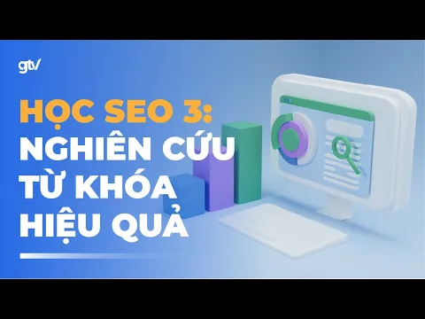 Tự học SEO 3: Nghiên cứu & Nhóm Từ khoá SEO hiệu quả | Khoá học SEO miễn phí 2024