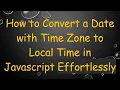 How to Convert a Date with Time Zone to Local Time in Javascript Effortlessly