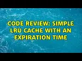 Code Review Simple LRU cache with an expiration time 2 Solutions