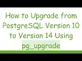 How to Upgrade from PostgreSQL Version 10 to Version 14 Using pg - upgrade