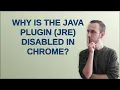 Why is the Java plugin JRE disabled in Chrome