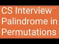 CS Interview Palindrome In Permutations