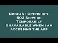 NodeJS Openshift - 503 Service Temporarily Unavailable when i am accessing the app