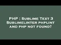 PHP Sublime Text 3 Sublimelinter phplint and php not found