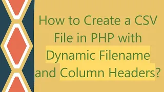 How to Create a CSV File in PHP with Dynamic Filename and Column Headers