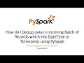 How can i dedup data in Pyspark Dataframe which has Str datetime or Timestamp Explained with Code