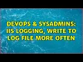 DevOps SysAdmins IIS logging write to log file more often 2 Solutions