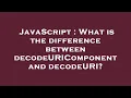 JavaScript What is the difference between decodeURIComponent and decodeURI