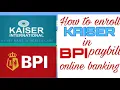 HOW TO ENROLL YOUR KAISER IN BPI PAY BILL ONLINE BANKING