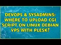 DevOps SysAdmins Where to upload cgi script on Linux Debian VPS with Plesk 3 Solutions