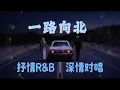 一路向北｜抒情R&B｜深情对唱｜我一路向北 离开有你的季节