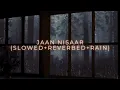Jaan Nisaar-Arijit Singh(Slowed+Reverbed+Rain)