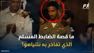ضابط مسلم في الجيش الإسرائيلي تفاخر به نتنياهو   ما قصة أشرف البحيري  دندنها