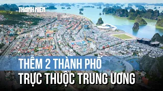 Việt Nam chính thức có thêm 2 thành phố trực thuộc Trung ương