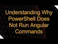 Understanding Why PowerShell Does Not Run Angular Commands