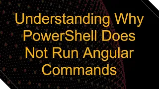 Understanding Why PowerShell Does Not Run Angular Commands