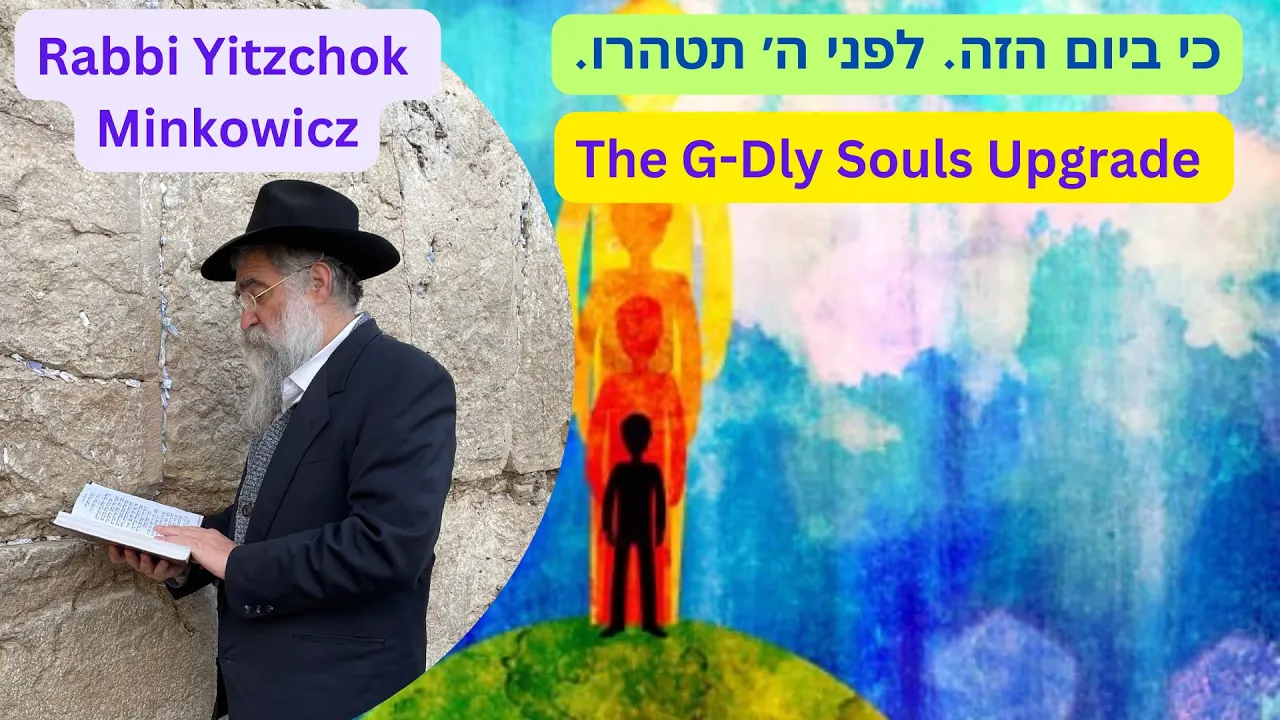 The G-Dly Souls Upgrade. כי ביום הזה יכפר עליכם. לפני ה׳ תטהרו Kabbalah By Rabbi Yitzchok Minkowicz
