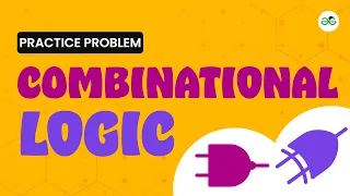Combinational Logic School Practice Problem GeeksforGeeks School