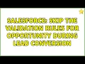 Salesforce Skip the validation rules for Opportunity during lead Conversion 3 Solutions