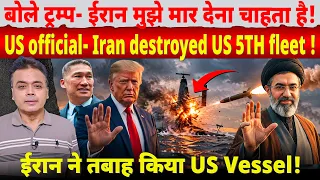 बोले ट्रम्प- ईरान मुझे मार देना चाहता है! US official- Iran destroyed US 5TH fleet !