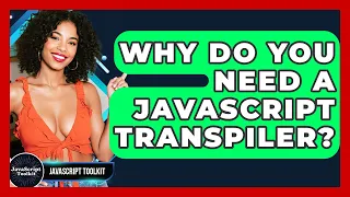 Why Do You Need A JavaScript Transpiler - JavaScript Toolkit
