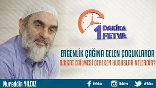 Ergenlik çağına gelen çocuklarda dikkat edilmesi gereken hususlar nelerdir?