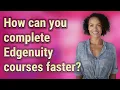 How can you complete Edgenuity courses faster