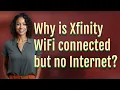 Why is Xfinity WiFi connected but no Internet
