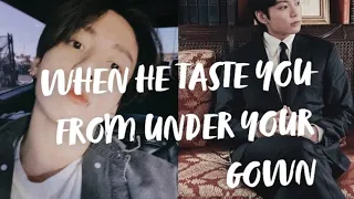 when he taste you from under your gown jjk ff oneshot