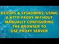 DevOps SysAdmins Using a http proxy without manually configuring the browser to use proxy server
