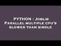 PYTHON Joblib Parallel multiple cpu s slower than single