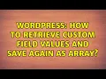 Wordpress How to retrieve custom field values and save again as array 2 Solutions