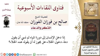 هل يجوز إذا نسي الإنسان دعاء دخول الخلاء قبل دخوله أن يقوله عند الخلاء لمعالي الشيخ صالح الفوزان 