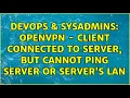 DevOps SysAdmins OpenVPN - client connected to server but cannot ping server or server s LAN