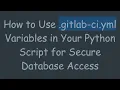 How to Use gitlab-ci yml Variables in Your Python Script for Secure Database Access