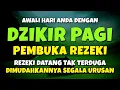 DZIKIR PAGI SESUAI SUNNAH RASUL | ZIKIR PEMBUKA PINTU REZEKI | Dzikir Mustajab Pagi