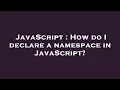 JavaScript How do I declare a namespace in JavaScript