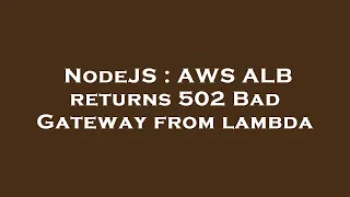 NodeJS AWS ALB returns 502 Bad Gateway from lambda