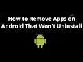 How to Remove Apps on Android That Won t Uninstall - Complete Guide