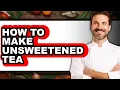 How To Make Unsweetened Tea Full Guide