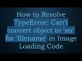 How to Resolve TypeError Can t convert object to str for filename in Image Loading Code