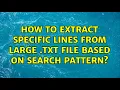 How to extract specific lines from large txt file based on search pattern 2 Solutions