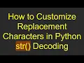 How to Customize Replacement Characters in Python str Decoding