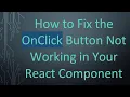 How to Fix the OnClick Button Not Working in Your React Component