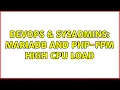 DevOps SysAdmins MariaDB and PHP-FPM high cpu load 2 Solutions