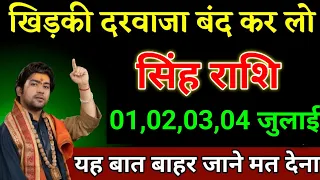 सिंह राशि वालों 01,02,03,04 जुलाई खिड़की दरवाजा बंद कर लो बहुत गहरी बात।Singh Rashi