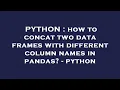 PYTHON how to concat two data frames with different column names in pandas - python