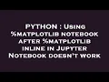 PYTHON Using matplotlib notebook after matplotlib inline in Jupyter Notebook doesn t work