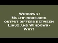 Windows Multiprocessing output differs between Linux and Windows - Why