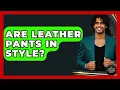 Are Leather Pants In Style - The Sharp Dressed Gent